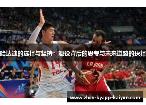 哈达迪的选择与坚持：退役背后的思考与未来道路的抉择