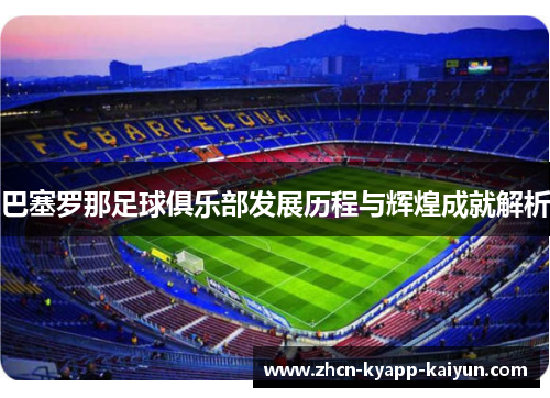 巴塞罗那足球俱乐部发展历程与辉煌成就解析