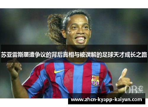 苏亚雷斯屡遭争议的背后真相与被误解的足球天才成长之路