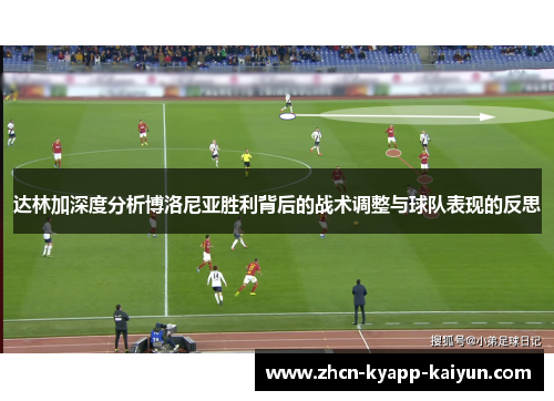 达林加深度分析博洛尼亚胜利背后的战术调整与球队表现的反思
