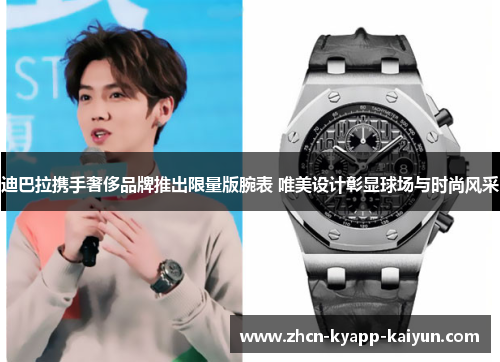 迪巴拉携手奢侈品牌推出限量版腕表 唯美设计彰显球场与时尚风采