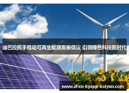 迪巴拉携手推动可再生能源发展倡议 引领绿色科技新时代 迪巴拉携手推动可再生能源发展倡议 引领绿色科技新时代