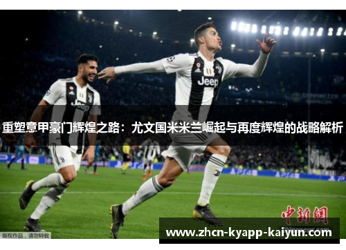 重塑意甲豪门辉煌之路：尤文国米米兰崛起与再度辉煌的战略解析