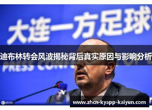 迪布林转会风波揭秘背后真实原因与影响分析